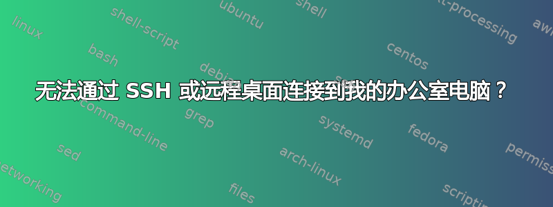 无法通过 SSH 或远程桌面连接到我的办公室电脑？