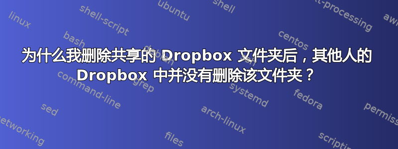 为什么我删除共享的 Dropbox 文件夹后，其他人的 Dropbox 中并没有删除该文件夹？