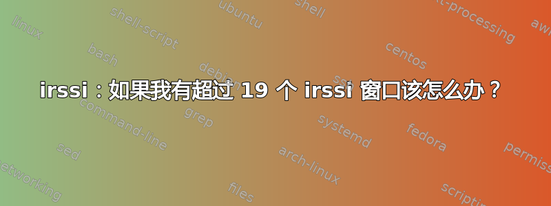 irssi：如果我有超过 19 个 irssi 窗口该怎么办？