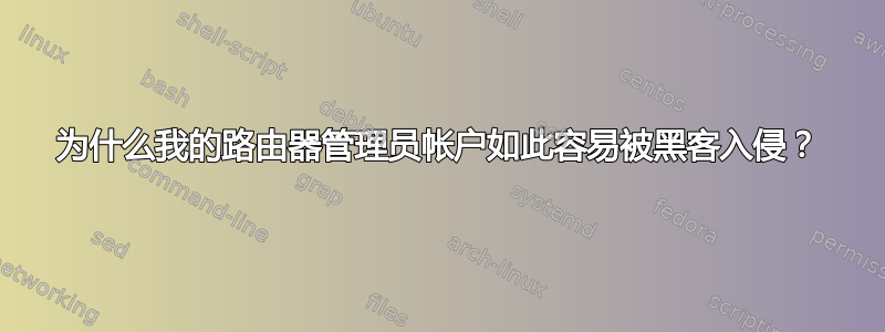 为什么我的路由器管理员帐户如此容易被黑客入侵？