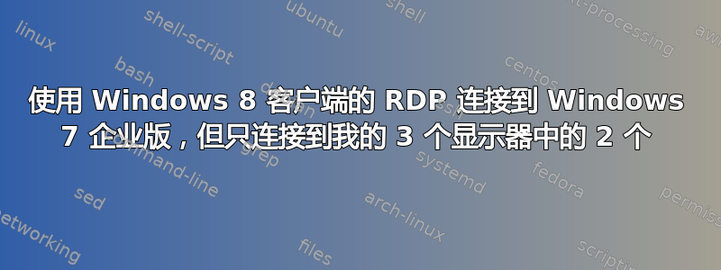 使用 Windows 8 客户端的 RDP 连接到 Windows 7 企业版，但只连接到我的 3 个显示器中的 2 个