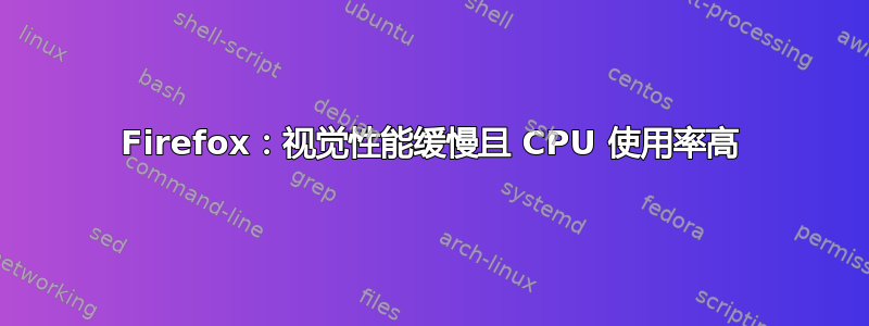 Firefox：视觉性能缓慢且 CPU 使用率高