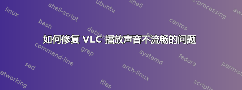 如何修复 VLC 播放声音不流畅的问题