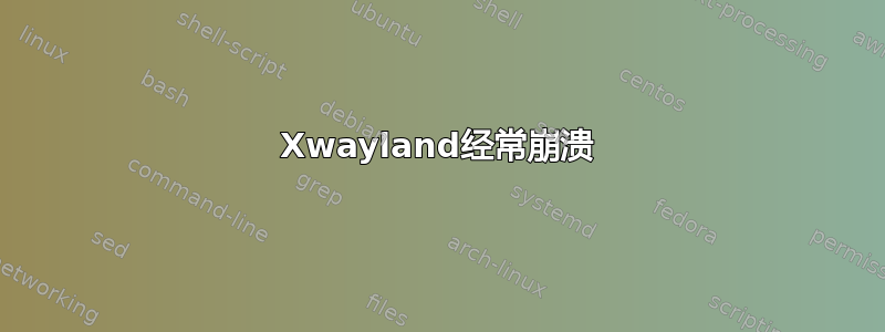 Xwayland经常崩溃