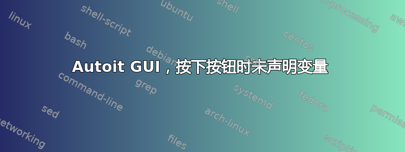 Autoit GUI，按下按钮时未声明变量