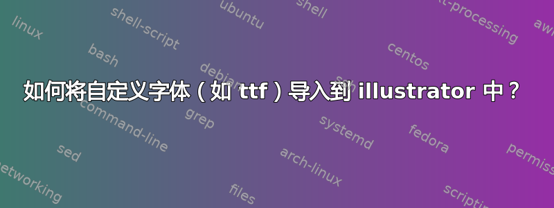 如何将自定义字体（如 ttf）导入到 illustrator 中？