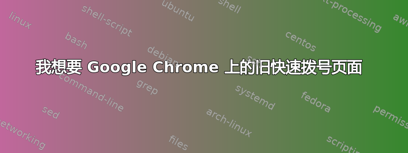 我想要 Google Chrome 上的旧快速拨号页面 