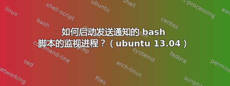 如何启动发送通知的 bash 脚本的监视进程？（ubuntu 13.04）