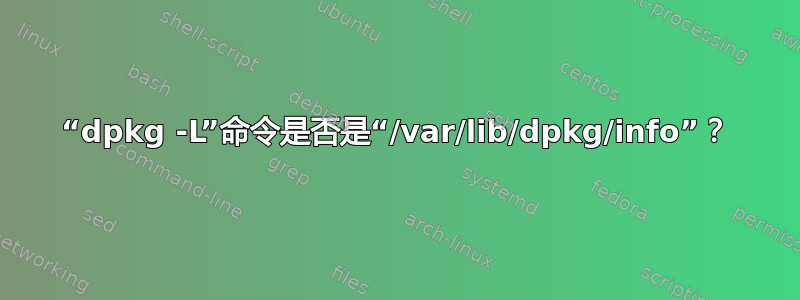 “dpkg -L”命令是否是“/var/lib/dpkg/info”？