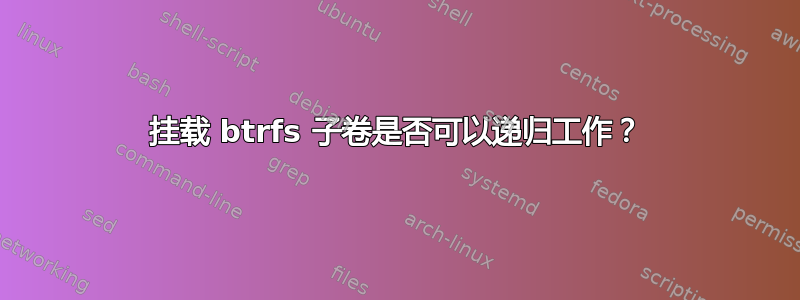 挂载 btrfs 子卷是否可以递归工作？