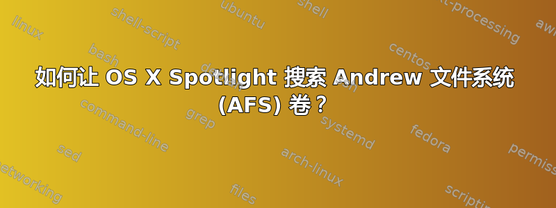 如何让 OS X Spotlight 搜索 Andrew 文件系统 (AFS) 卷？