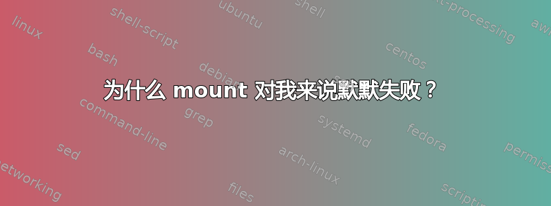 为什么 mount 对我来说默默失败？