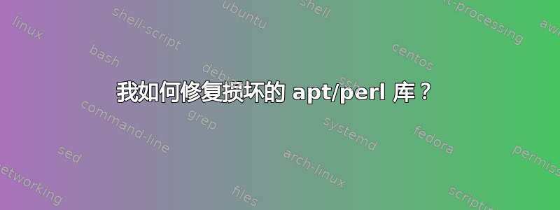 我如何修复损坏的 apt/perl 库？