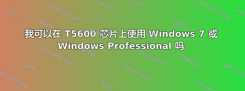 我可以在 T5600 芯片上使用 Windows 7 或 Windows Professional 吗