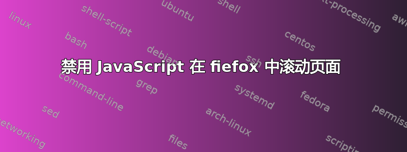 禁用 JavaScript 在 fiefox 中滚动页面