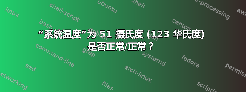 “系统温度”为 51 摄氏度 (123 华氏度) 是否正常/正常？