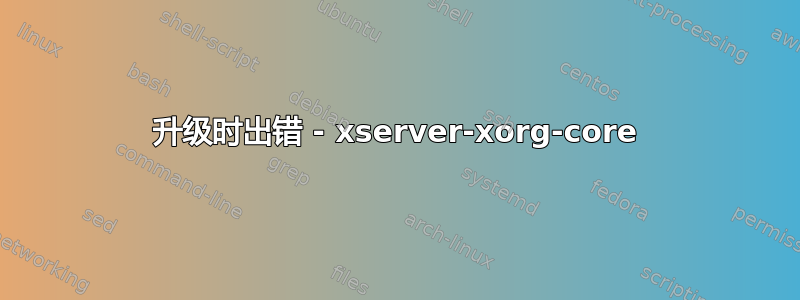 升级时出错 - xserver-xorg-core