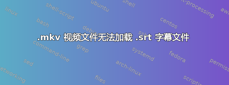 .mkv 视频文件无法加载 .srt 字幕文件