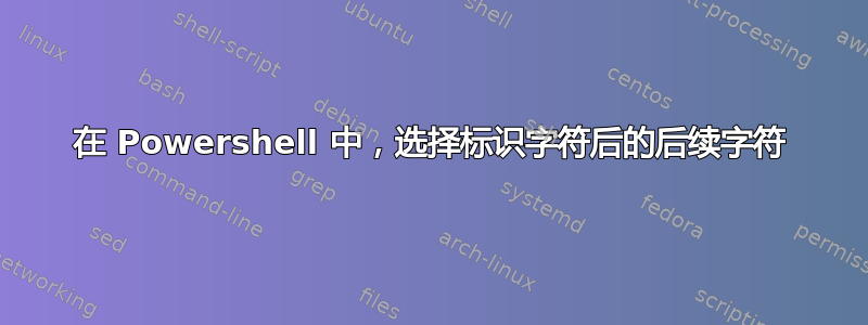 在 Powershell 中，选择标识字符后的后续字符