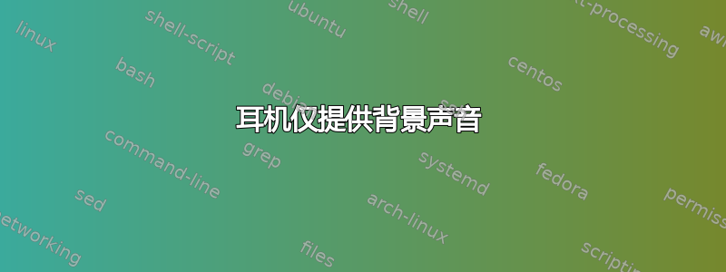 耳机仅提供背景声音