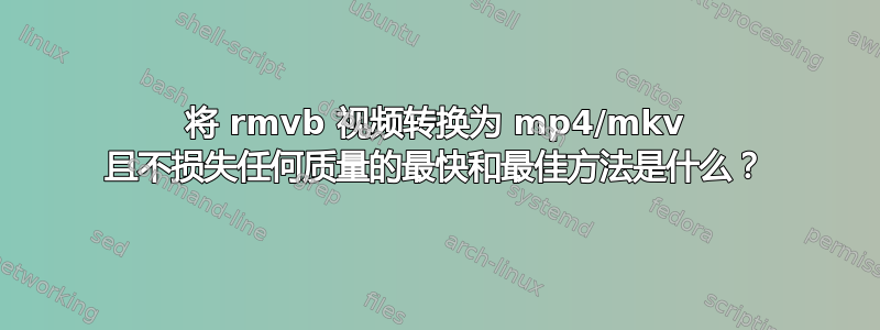 将 rmvb 视频转换为 mp4/mkv 且不损失任何质量的最快和最佳方法是什么？