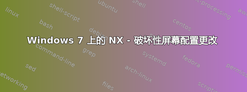 Windows 7 上的 NX - 破坏性屏幕配置更改