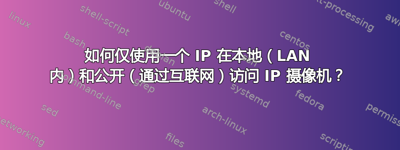 如何仅使用一个 IP 在本地（LAN 内）和公开（通过互联网）访问 IP 摄像机？