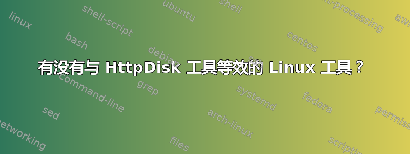 有没有与 HttpDisk 工具等效的 Linux 工具？