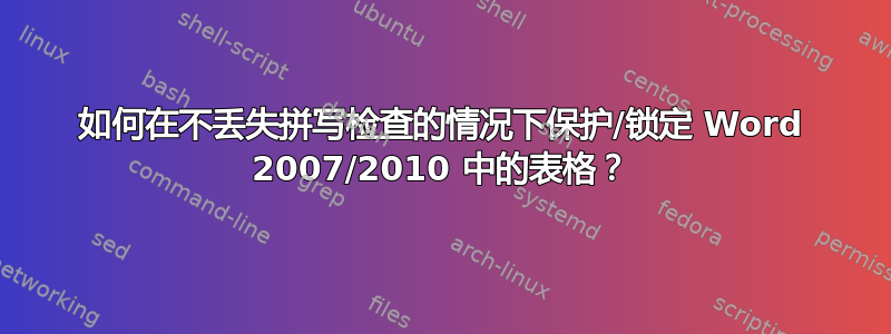 如何在不丢失拼写检查的情况下保护/锁定 Word 2007/2010 中的表格？