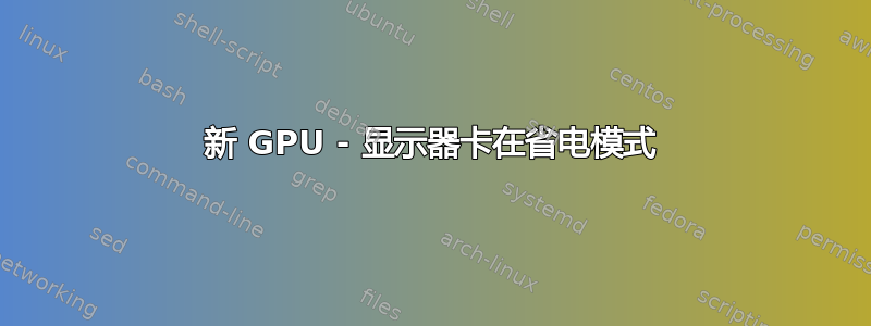 新 GPU - 显示器卡在省电模式