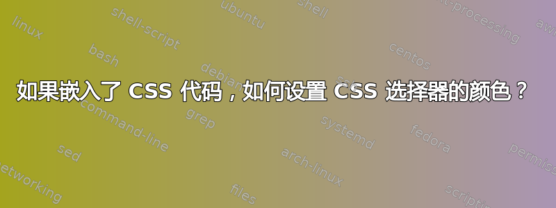 如果嵌入了 CSS 代码，如何设置 CSS 选择器的颜色？