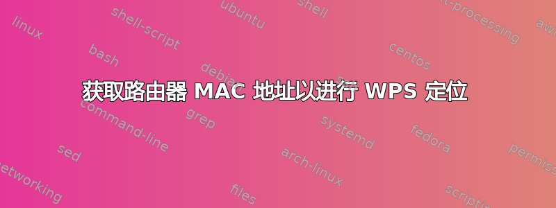 获取路由器 MAC 地址以进行 WPS 定位