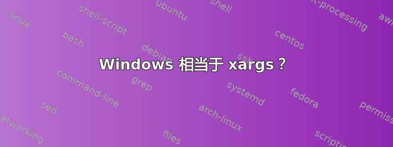 Windows 相当于 xargs？