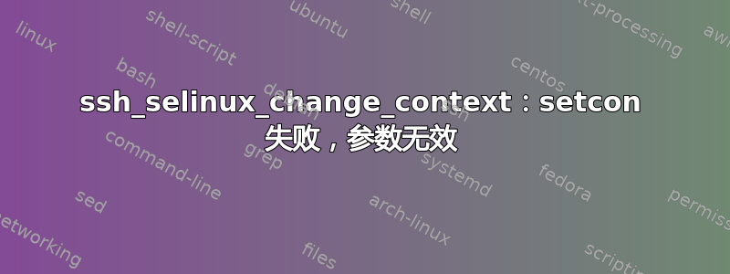 ssh_selinux_change_context：setcon 失败，参数无效