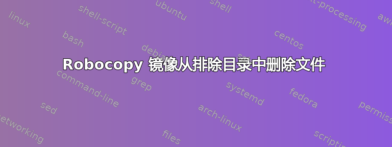 Robocopy 镜像从排除目录中删除文件