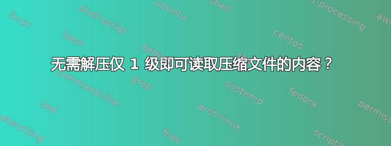 无需解压仅 1 级即可读取压缩文件的内容？