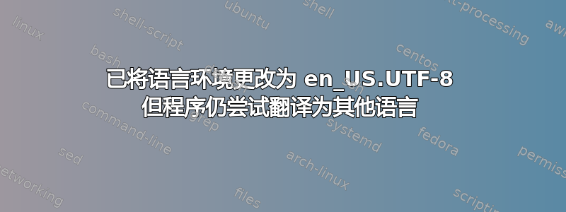 已将语言环境更改为 en_US.UTF-8 但程序仍尝试翻译为其他语言