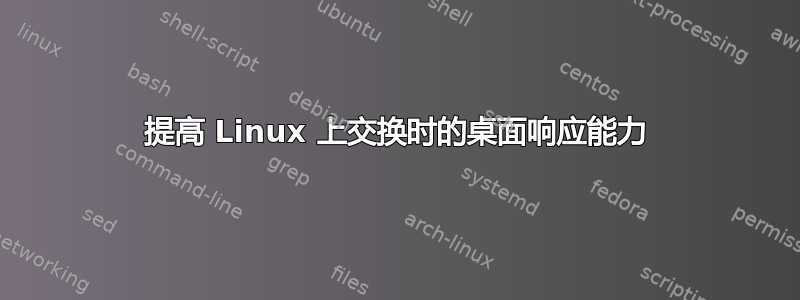 提高 Linux 上交换时的桌面响应能力