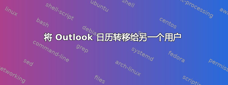 将 Outlook 日历转移给另一个用户