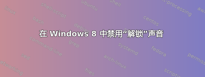 在 Windows 8 中禁用“解锁”声音