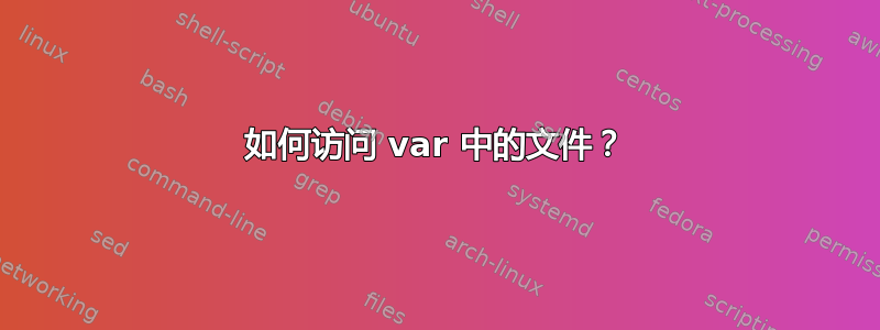 如何访问 var 中的文件？