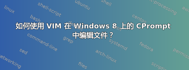 如何使用 VIM 在 Windows 8 上的 CPrompt 中编辑文件？