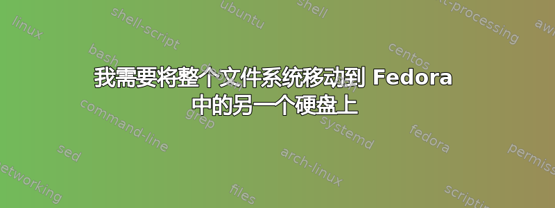 我需要将整个文件系统移动到 Fedora 中的另一个硬盘上