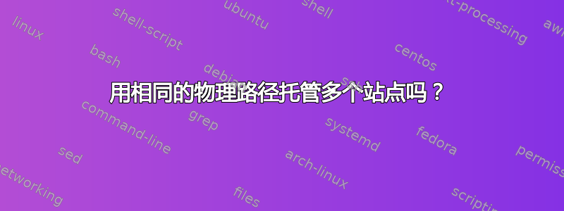 用相同的物理路径托管多个站点吗？