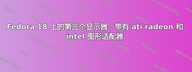 Fedora 18 上的第三个显示器，带有 ati radeon 和 intel 图形适配器