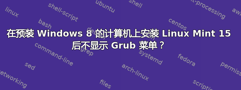 在预装 Windows 8 的计算机上安装 Linux Mint 15 后不显示 Grub 菜单？