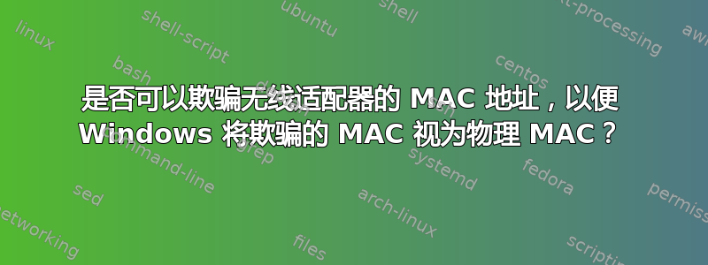 是否可以欺骗无线适配器的 MAC 地址，以便 Windows 将欺骗的 MAC 视为物理 MAC？