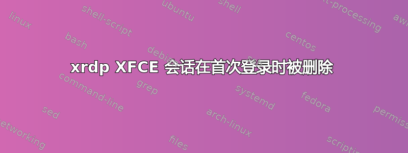 xrdp XFCE 会话在首次登录时被删除