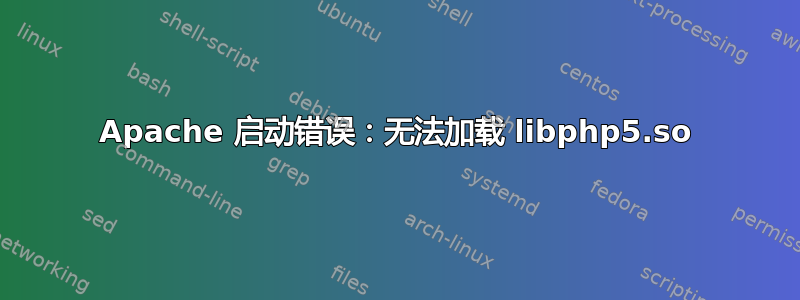 Apache 启动错误：无法加载 libphp5.so