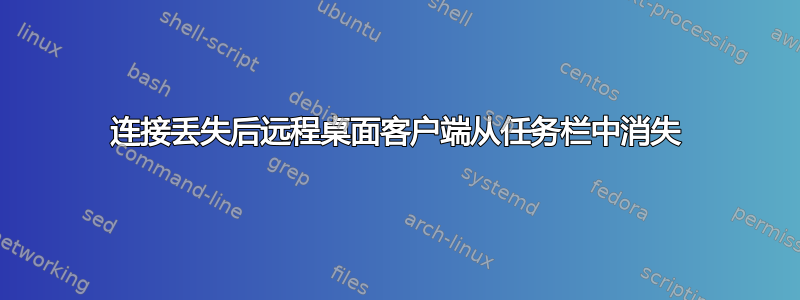 连接丢失后远程桌面客户端从任务栏中消失